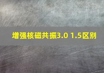 增强核磁共振3.0 1.5区别